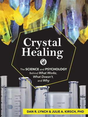 Crystal Healing: The Science and Psychology Behind What Works, What Doesn't, and Why by Lynch, Dan R.