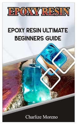 Expoxy Resin: Epoxy resin ultimate beginners guide by Moreno, Charlize
