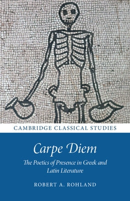 Carpe Diem: The Poetics of Presence in Greek and Latin Literature by Rohland, Robert A.