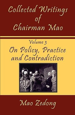 Collected Writings of Chairman Mao: Volume 3 - On Policy, Practice and Contradiction by Zedong, Mao