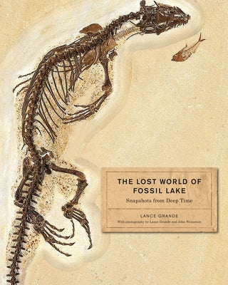 The Lost World of Fossil Lake: Snapshots from Deep Time by Grande, Lance