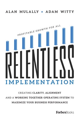 Relentless Implementation: Creating Clarity, Alignment and a Working Together Operating System to Maximize Your Business Performance by Adam Witty