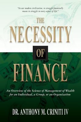 The Necessity of Finance: An Overview of the Science of Management of Wealth for an Individual, a Group, or an Organization by Criniti IV, Anthony M.