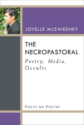 The Necropastoral: Poetry, Media, Occults by McSweeney, Joyelle