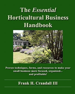 The Essential Horticultural Business Handbook: Proven techniques, forms, and resources to make your small business more focused, organized...and profi by Crandall III, Frank H.