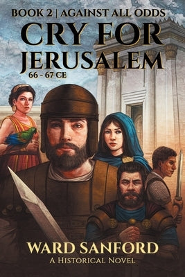 Cry For Jerusalem - Book 2 66-67 CE: Against All Odds by Sanford, Ward
