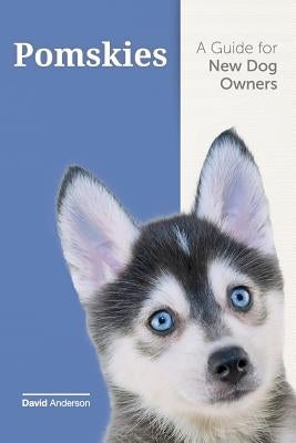 Pomskies: A Guide for the New Dog Owner: Training, Feeding, and Loving your New Pomsky Dog by Anderson, David