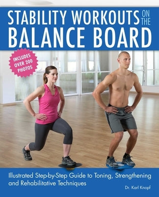 Stability Workouts on the Balance Board: Illustrated Step-By-Step Guide to Toning, Strengthening and Rehabilitative Techniques by Knopf, Karl