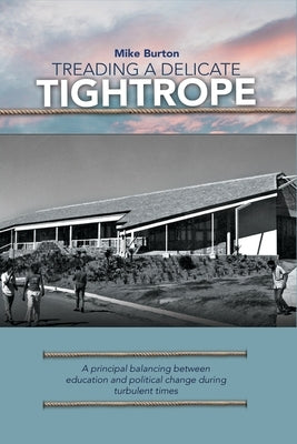 Treading a Delicate Tightrope: A principal balancing between education and political change during turbulent by Burton, Mike