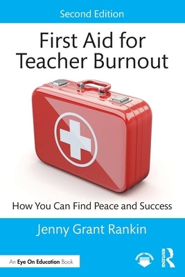 First Aid for Teacher Burnout: How You Can Find Peace and Success by Rankin, Jenny Grant