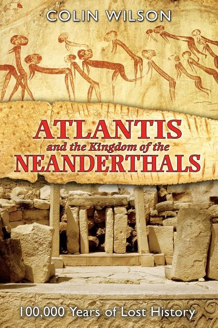 Atlantis and the Kingdom of the Neanderthals: 100,000 Years of Lost History by Wilson, Colin