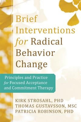 Brief Interventions for Radical Change: Principles and Practice of Focused Acceptance and Commitment Therapy by Strosahl, Kirk D.