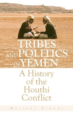 Tribes and Politics in Yemen: A History of the Houthi Conflict by Brandt, Marieke