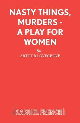 Nasty Things, Murders - A Play for Women by Lovegrove, Arthur