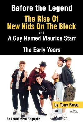 Before the Legend: The Rise of New Kids on the Block... and a Guy Named Maurice Starr: An Unauthorized Biography by Rose, Tony
