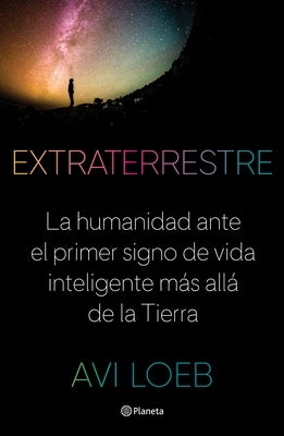 Extraterrestre: La Humanidad Ante El Primer Signo de Vida Inteligente Más Allá de la Tierra by Loeb, Avi