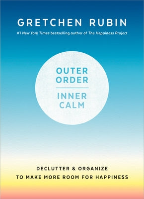 Outer Order, Inner Calm: Declutter and Organize to Make More Room for Happiness by Rubin, Gretchen
