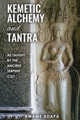Kemetic Alchemy and Tantra: As Taught by the Ancient Serpent Cult by Adapa, Kwame