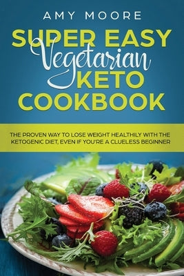 Super Easy Vegetarian Keto Cookbook: The proven way to lose weight healthily with the ketogenic diet, even if you're a clueless beginner by Moore, Amy