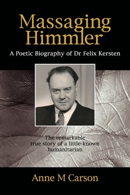 Massaging Himmler: A Poetic Biography Of Dr Felix Kersten by Carson, Anne M.