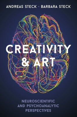 Creativity & Art: Neuroscientific and Psychoanalytic Perspectives by Steck, Andreas