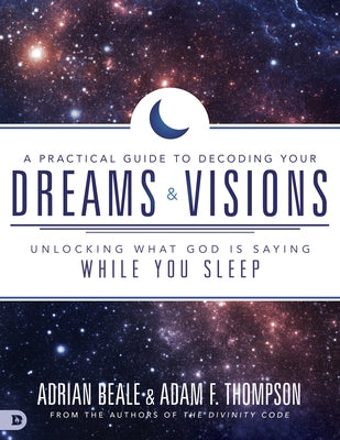 A Practical Guide to Decoding Your Dreams and Visions: Unlocking What God Is Saying While You Sleep by Thompson, Adam