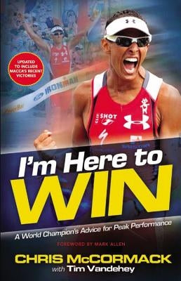 I'm Here to Win: A World Champion's Advice for Peak Performance by McCormack, Chris