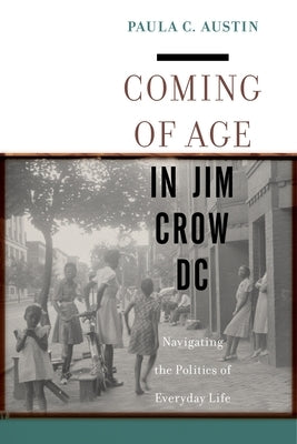 Coming of Age in Jim Crow DC: Navigating the Politics of Everyday Life by Austin, Paula C.