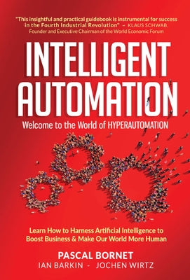Intelligent Automation: Welcome to the World of Hyperautomation: Learn How to Harness Artificial Intelligence to Boost Business & Make Our World More by Bornet, Pascal