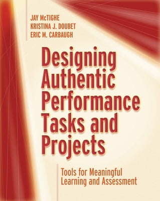 Designing Authentic Performance Tasks and Projects: Tools for Meaningful Learning and Assessment by McTighe, Jay