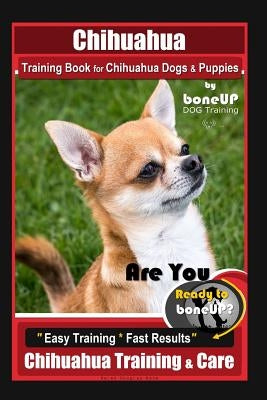 Chihuahua Training Book for Chihuahua Dogs & Puppies By BoneUP DOG Training,: Are You Ready to Bone Up? Easy Training * Fast Results, Chihuahua Traini by Kane, Karen Douglas