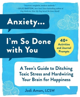 Anxiety . . . I'm So Done with You: A Teen's Guide to Ditching Toxic Stress and Hardwiring Your Brain for Happiness by Aman, Jodi