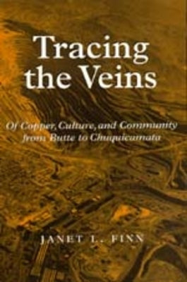 Tracing the Veins: Of Copper, Culture, and Community from Butte to Chuquicamata by Finn, Janet L.