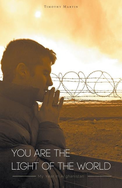 You Are The Light Of The World: My Year In Afghanistan by Martin, Timothy