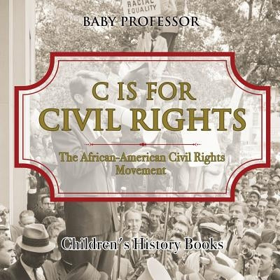 C is for Civil Rights: The African-American Civil Rights Movement Children's History Books by Baby Professor