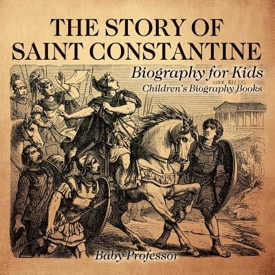 The Story of Saint Constantine - Biography for Kids Children's Biography Books by Baby Professor