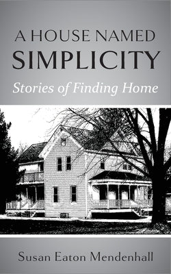 A House Named Simplicity: Stories of Finding Home by Mendenhall, Susan Eaton
