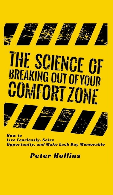 The Science of Breaking Out of Your Comfort Zone: How to Live Fearlessly, Seize Opportunity, and Make Each Day Memorable by Hollins, Peter