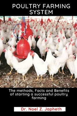 Poultry Farming System: The methods, Facts and Benefits of starting a successful poultry farming by Japheth, Noel Z.