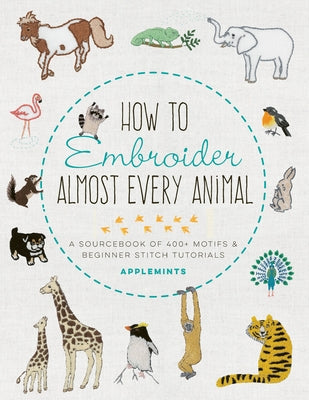 How to Embroider Almost Every Animal: A Sourcebook of 400+ Motifs and Beginner Stitch Tutorials by Applemints