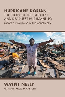 Hurricane Dorian-The Story of the Greatest and Deadliest Hurricane To: Impact the Bahamas in the Modern Era by Neely, Wayne