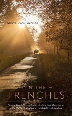 In The Trenches: Healing people physically and mentally from their homes in the middle of nowhere on the outskirts of nowhere by Ellerman, Sherri Green
