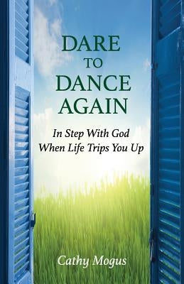 Dare to Dance Again: In Step With God When Life Trips You Up by Mogus, Cathy