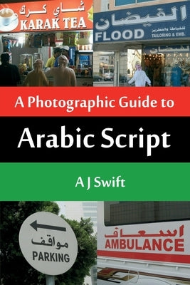 Arabic Script - A Photographic Guide by Swift, Andrew J.