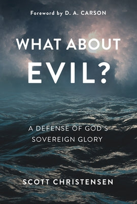 What about Evil?: A Defense of God's Sovereign Glory by Christensen, M. Scott