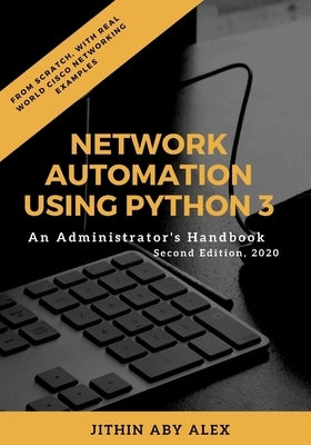 Network Automation using Python 3: An Administrator's Handbook by Alex, Jithin