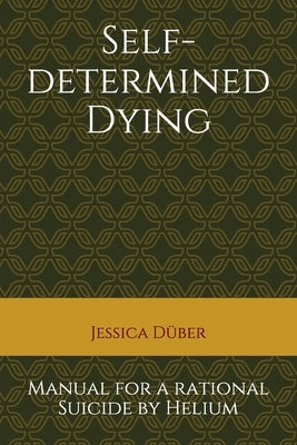 Self-determined Dying: Manual for a rational Suicide by Helium by Duber, Jessica