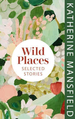 Wild Places: Selected Stories by Mansfield, Katherine