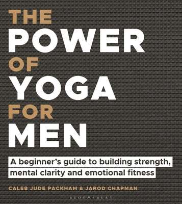 The Power of Yoga for Men: A Beginner's Guide to Building Strength, Mental Clarity and Emotional Fitness by Packham, Caleb Jude