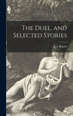 The Duel, and Selected Stories by Kuprin, A. I. (Aleksandr Ivanovich)